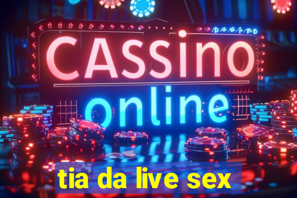 tia da live sex